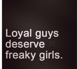 iwanttobeafirefly:And freaky girls deserve loyal guys.✶Firefly✶ 