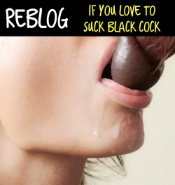 iamgraciegirl:  LOVE TO SUCK BIG BLACK COCK!!!!!!!!!!!!this