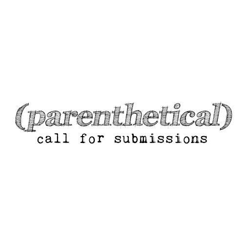 “ Hello, tumblr folk.
It’s that time again: CALL FOR SUBMISSIONS.
With issue two of the bi-monthly literary journal, (parenthetical) in the designing phase, we need some content to fill out the hand-bound pages. And that’s where we turn to you.
In...