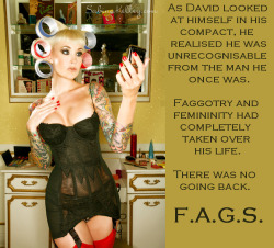 faggotryandgendersissification:  As David looked at himself in his compact, he realised he was unrecognisable from the man he once was. Faggotry and femininity had completely taken over his life. There was no going back. F.A.G.S. 