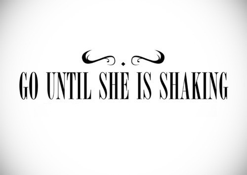 inappropriate-gentleman:  Don’t stop till she’s shaking 