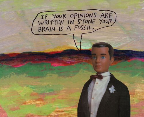 If your opinions are written in stone your brain is a fossil. – Michael Lipsey