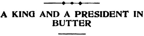 danskjavlarna:“A king and a president in butter” – a headline in Popular Mechanics, 1908.Please do j