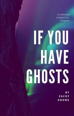 If You Have Ghosts (on Wattpad) my.w.tt/UiNb/iJPN2XJ7WyYou have everything. Ghost imagines wr