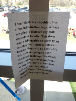 dentistlegs:  After an announcement yesterday outlining what girls (and only girls) could and could not wear to school today (even though it was 80 degrees and the school would not turn on the air conditioner) someone posted this in a stairwell. A lot