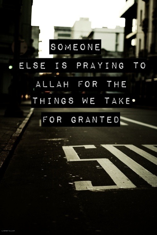 ashnid:  take this moment to reflect upon it. Allah the things that you have and others don’t and thank Allah for it all (: