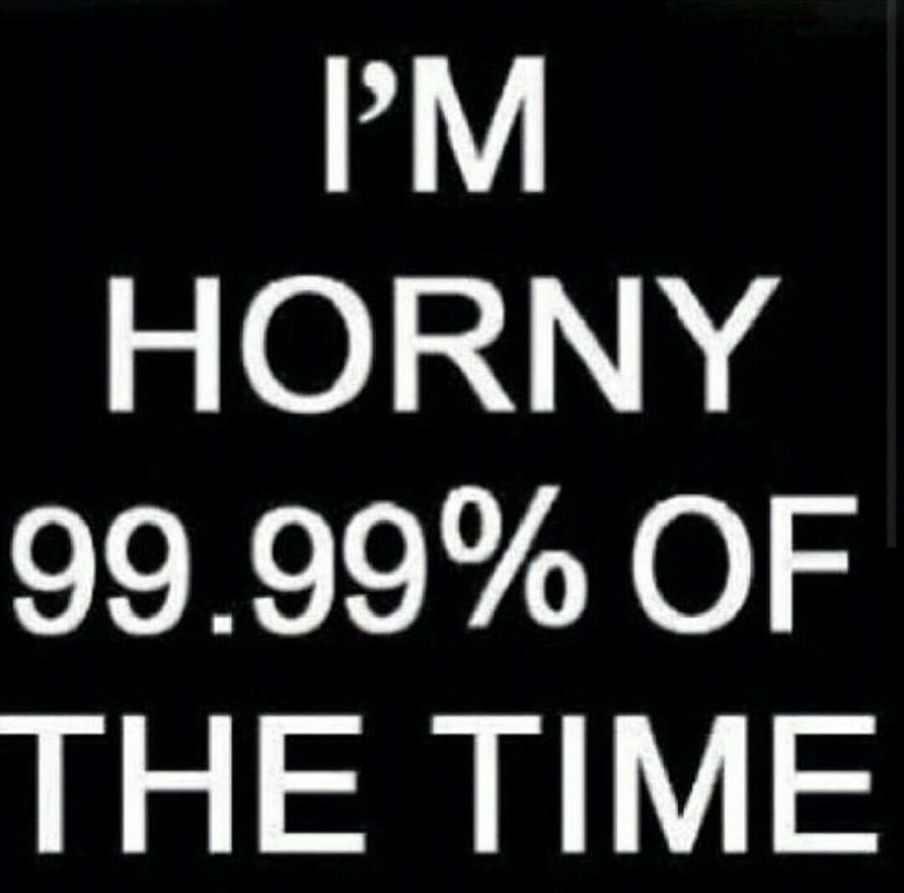 kissmedownsouth:  luvtoplaydirty:  kinkyfun68:  Actually is 99.999999% of the time,