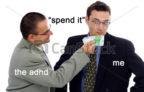 adhighdefinition: me: *trying to save money*the adhd: you fool