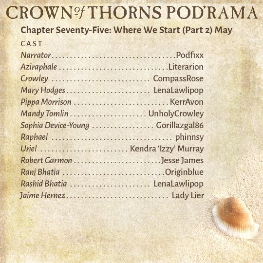 Crown of Thorns Pod'rama Chapter Seventy-Five: Where We Start (Part 2) May CAST Narrator: Podfixx Aziraphale: Literarion Crowley: CompassRose Mary Hodges: LenaLawlipop Pippa Morrison: KerrAvon Mandy Tomlin: UnholyCrowley Sophia Device-Young: Gorillazgal86 Raphael: phinnsy Uriel: Kendra “Izzy” Murray Robert Garmon: Jesse James Rani Bhatia: Originblue Rashid Bhatia: LenaLawlipop Jaime Hernez: Lady Lier 