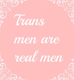 princesscomesfirst:  Trans men are real men.