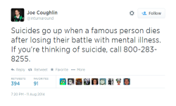 autumnblitz:  Suicides go up when a famous person dies after losing their battle with mental illness. If you’re thinking of suicide, call 800-283-8255. (x) 