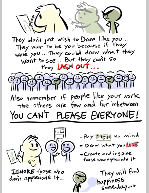 awdplace:I had to step back from a few minutes of anger today to think and this is what came to mind.There are always going to be folks who want to discourage you. Confidence scares them. No matter what THEY think of your work, if a majority of people