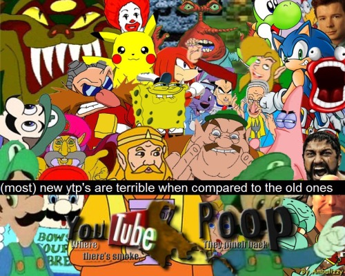 &ldquo;(most) new ytp&rsquo;s are terrible when compared to the old ones&rdquo;