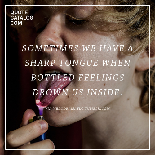 &ldquo;Sometimes we have a sharp tongue when bottled feelings drown us inside.&rdquo;—  via melodram