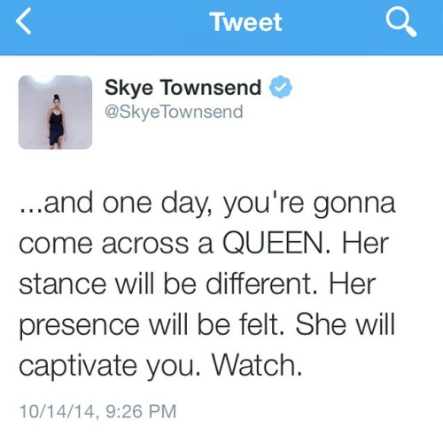 skyetownsend:  freeandimperfectthoughts:  skyetownsend:When you find your QUEEN, you will immediately notice that she’s different. She will walk a certain way and speak eloquently. She will make your mother smile and make your exes angry. She will behave