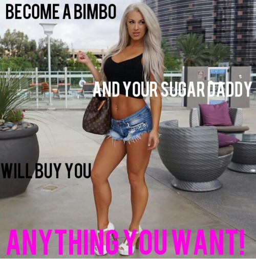 becomeabimboslut: You’ll go shopping everyday!  We only need to offer our holes