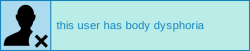 disabilityuserboxes:this user has body dysphoria