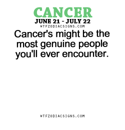 wtfzodiacsigns:  Cancer’s might be the most genuine people you’ll ever encounter. - WTF Zodiac Signs Daily Horoscope!  