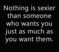 quotes:  Nothing is sexier than someone who wants you just as much as you want them.  ➵ Follow for more quotes ✔     @empoweredinnocence