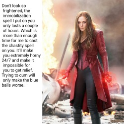 fem-domination01:  Requested Elizabeth Olsen part 6  “Don’t look so frightened, the immobilization spell I put on you only lasts a couple of hours. Which is more than enough time for me to cast the chastity spell on you. It’ll make you extremely