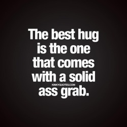 kinkyquotes:  The best #hug is the one that comes with a solid #assgrab 🍑🙌🏼😉 😈😍 👉 Like AND TAG SOMEONE! 😀 This is Kinky quotes and these are all our original quotes! Follow us! ❤ 👉 www.kinkyquotes.com   This quote is © Kinky