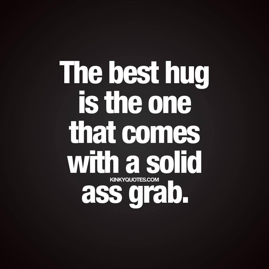 kinkyquotes:  The best hug is the one that comes with a solid ass grab. 🍑🙌🏼👀😈