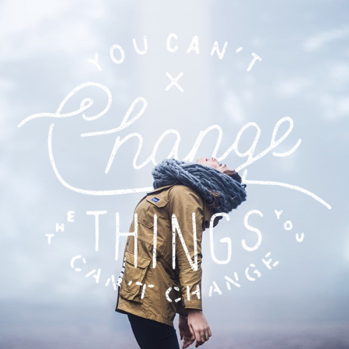 &ldquo;You can&rsquo;t change the things you can&rsquo;t change&rdquo;—————————-Source James Lafuent