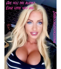 wanttobeagirl92:  pumpmeupandmakemeplastic:  bimbocreationcentral:  Edge more, blank more.   I’m trying!!!   I love edging. Fantasizing my own bimbo life!