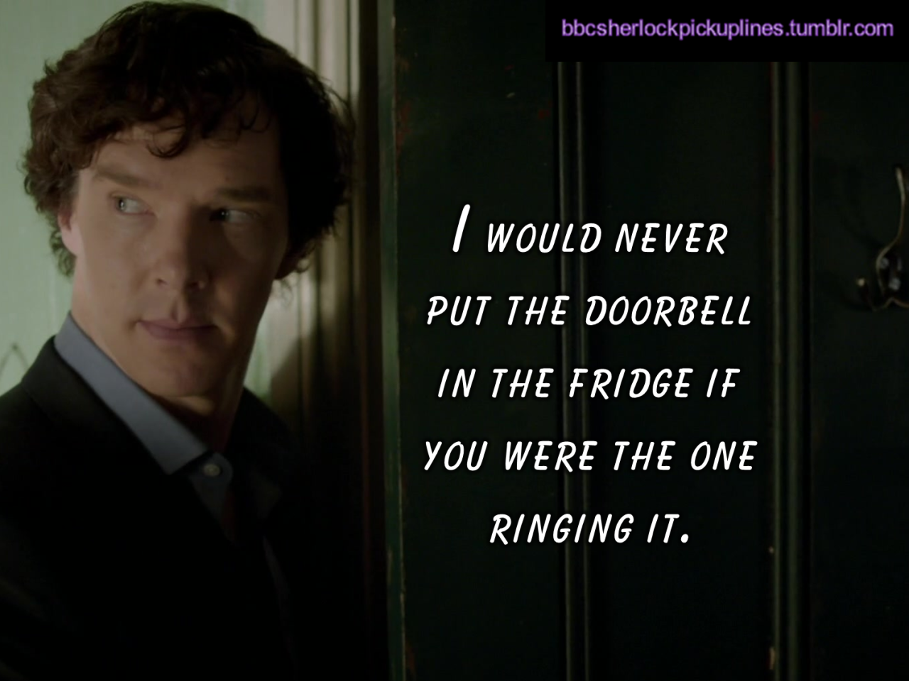bbcsherlockpickuplines:“I would never put the doorbell in the fridge if you were