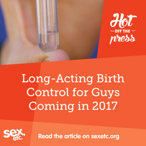 sexetc:We’ve heard of birth control methods that are long-acting for girls. But what about for guys?