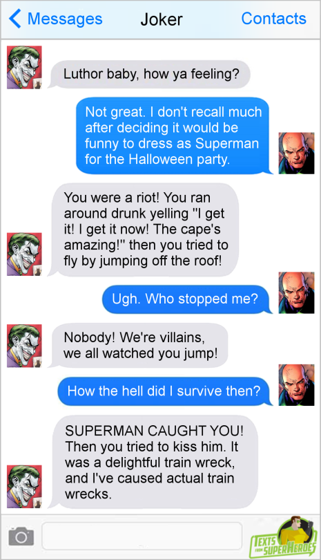 textsfromsuperheroes:  The Best of Halloween on Texts From Superheroes                                  The Joker Luthor one is my favorite.