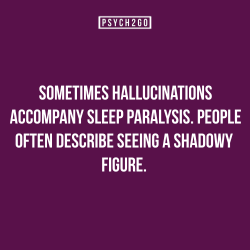 psych2go:  FACT/MYTH? FIND OUT HERE: Read More  I&rsquo;d see shadows sometimes and also holograms. Along with sounds and the feeling of being touched with static hands sometimes in a sexual way.I had sleep paralysis from ages 13 to 27. I&rsquo;d have