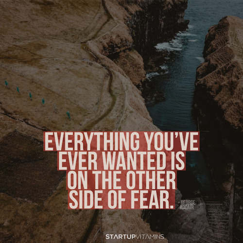 “Everything you&rsquo;ve ever wanted is on the other side of fear.“ - George Addair