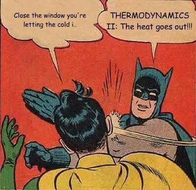 widestancer:  The laws of thermodynamics: learn them before bitching about the temperature in the laboratory.