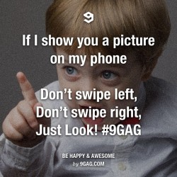 9gag:  When I show you a picture on my phone, just look!📱  nunca se sabe o que pode aparecer
