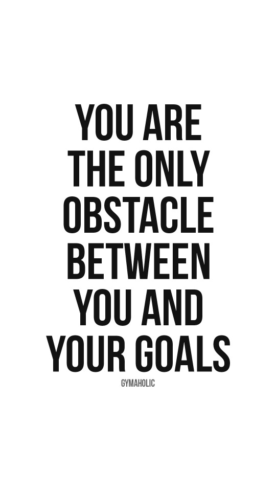You are the only obstacle between you and your goals