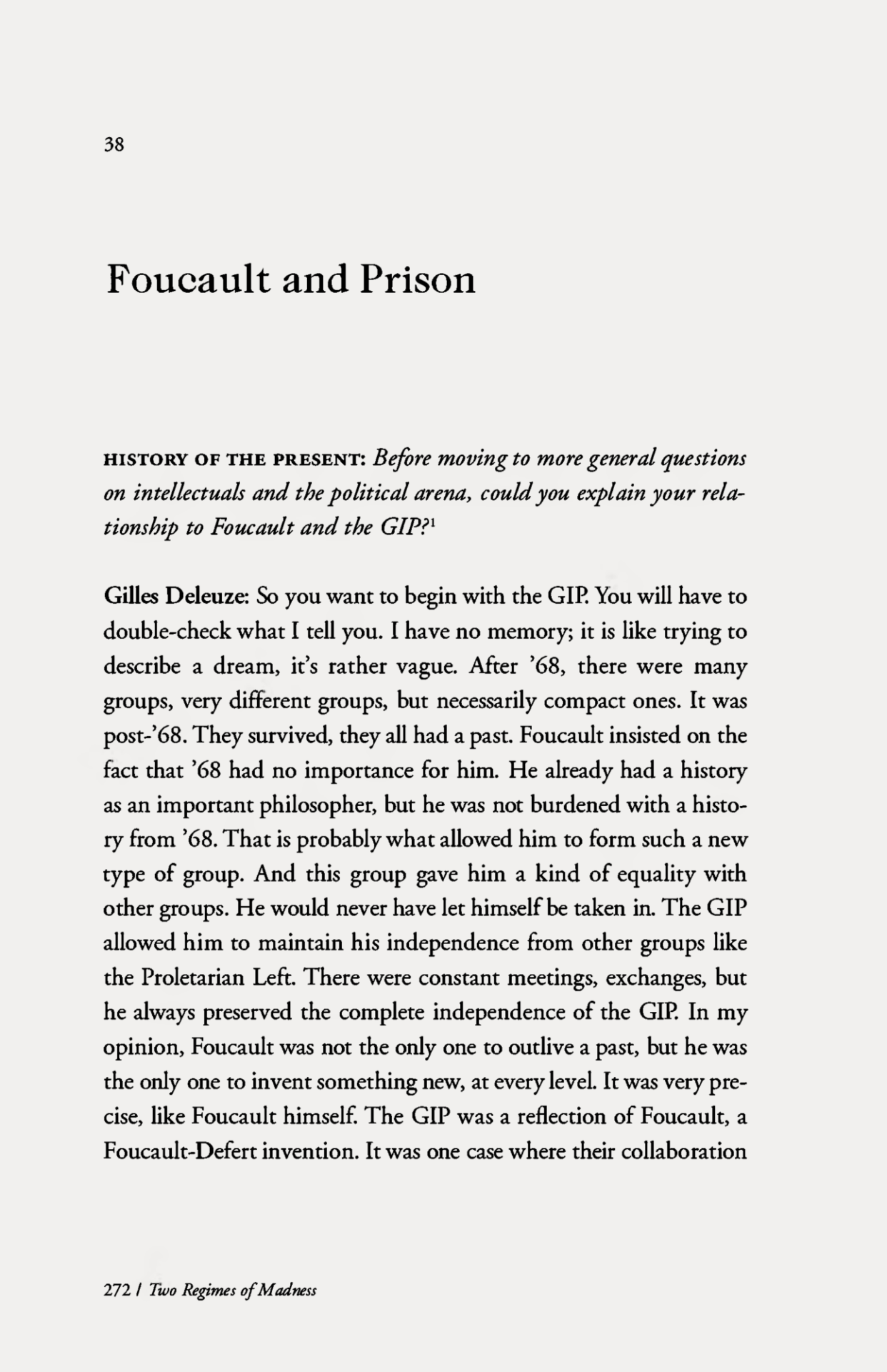 Gilles Deleuze, Foucault and Prison, in Two Regimes of Madness. Texts and Interviews 1975-1995, Edited by David Lapoujade, Translated by Ames Hodges and Mike Taormina, Semiotext(e), Columbia University, New York, NY, 2006, pp. 272-281Note
«Editors title. The text initially appeared with the title The Intellectual and Politics: Foucault and the Prison’, an interview by Paul Rabinow and Keith Gandal for History of the Present, 2, Spring 1986, p. 1-2, 20-21. Eng trans, Paul Rabinow. The version presented here was established from the transcription of the original recordings and sometimes differs from the [first] American presentation.» – p. 407 #graphic design#philosophy#book#gilles deleuze#michel foucault #le groupe d’information sur les prisons #david lapoujade#ames hodges#mike taormina#semiotext(e)#keith gandal#paul rabinow #history of the present #2000s