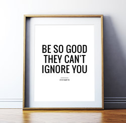 stuffguyswant:  Be so good they can’t ignore you 