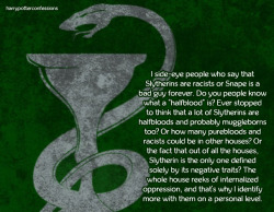 harrypotterconfessions:  I side-eye people who say that Slytherins are racists or Snape is a bad guy forever. Do you people know what a “halfblood” is? Ever stopped to think that a lot of Slytherins are halfbloods and probably muggleborns too? Or