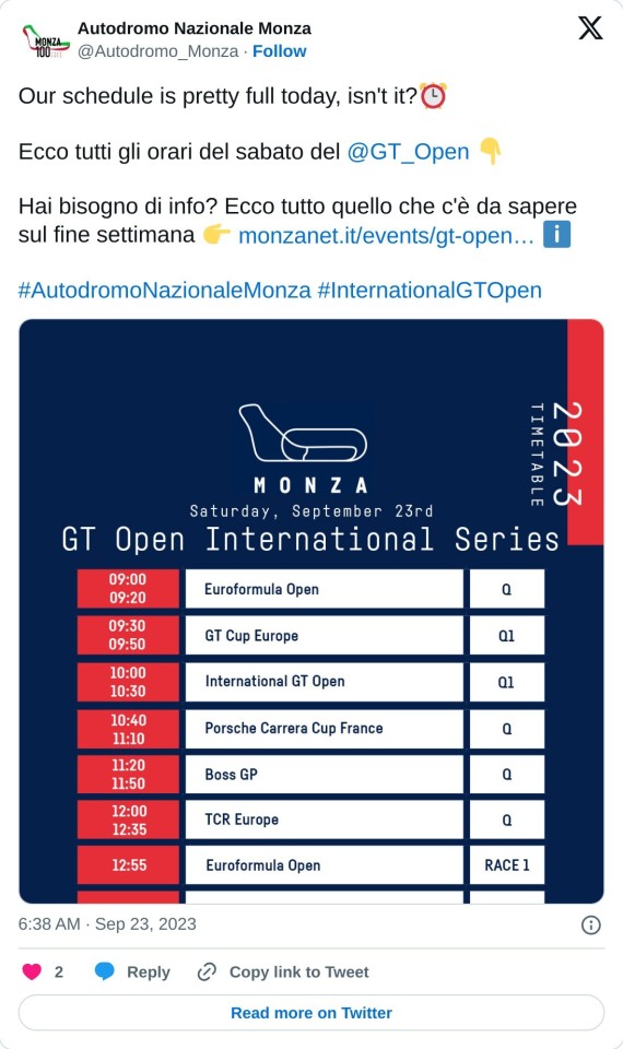 Our schedule is pretty full today, isn't it?⏰  Ecco tutti gli orari del sabato del @GT_Open 👇  Hai bisogno di info? Ecco tutto quello che c'è da sapere sul fine settimana 👉 https://t.co/xVpwTd12Nr ℹ️#AutodromoNazionaleMonza #InternationalGTOpen pic.twitter.com/9c75uCQ0Vb  — Autodromo Nazionale Monza (@Autodromo_Monza) September 23, 2023