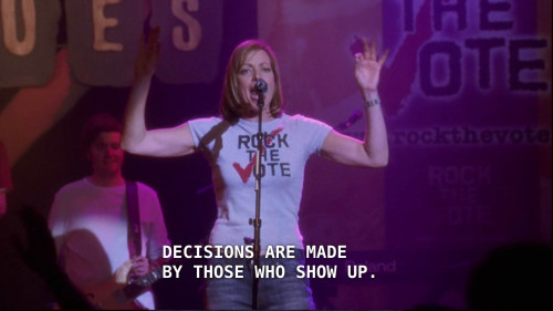 eviltessmacher:  fandomshatewomen:  shelikestowakeupandjustfakeit:  dirtyriver:  un-organized-chaos:  The West Wing S. 4 Ep. 3 “College Kids”  “Decisions are made by those who show up.”  Yo, Tuesday is Super Tuesday. Don’t know what that means?