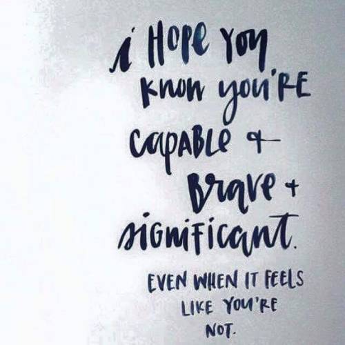 Capable. Brave. Significant. Strong. Important. You are all these things, don’t let anyone tel