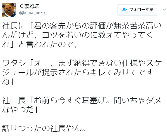 toronei:  くまねこさんのツイート: “社長に「君の客先からの評価が無茶苦茶高いんだけど、コツを若いのに教えてやってくれ」と言われたので、