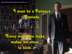 “I must be a Patience Grenade. Every move