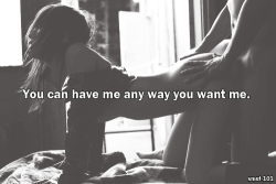 kinkycutequotes:You can have me any way you