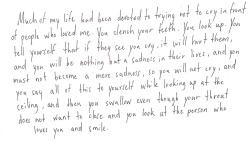 whitepaperquotes:  Much of my life had been devoted to trying not to cry in front of people who loved me. You clench your teeth. You look up. You tell yourself that if they see you cry, it will hurt them, and you will be nothing but a sadness in their