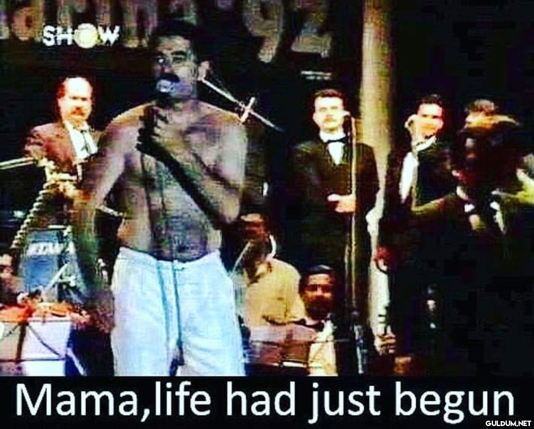 SHOW Mama,life had just...