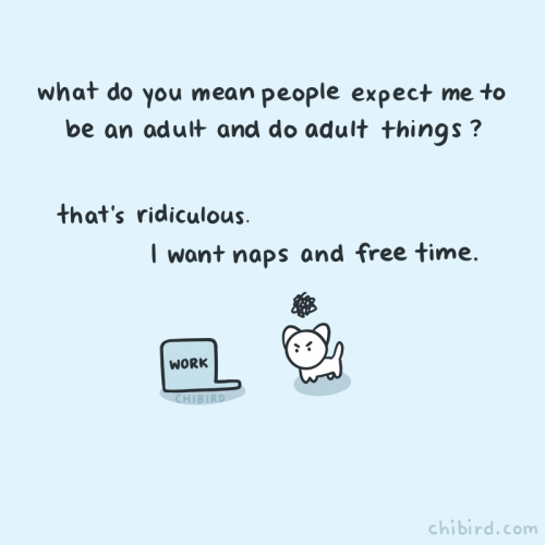 chibird:The long line of adult responsibilities never stops, which seems pretty crazy to me! There a