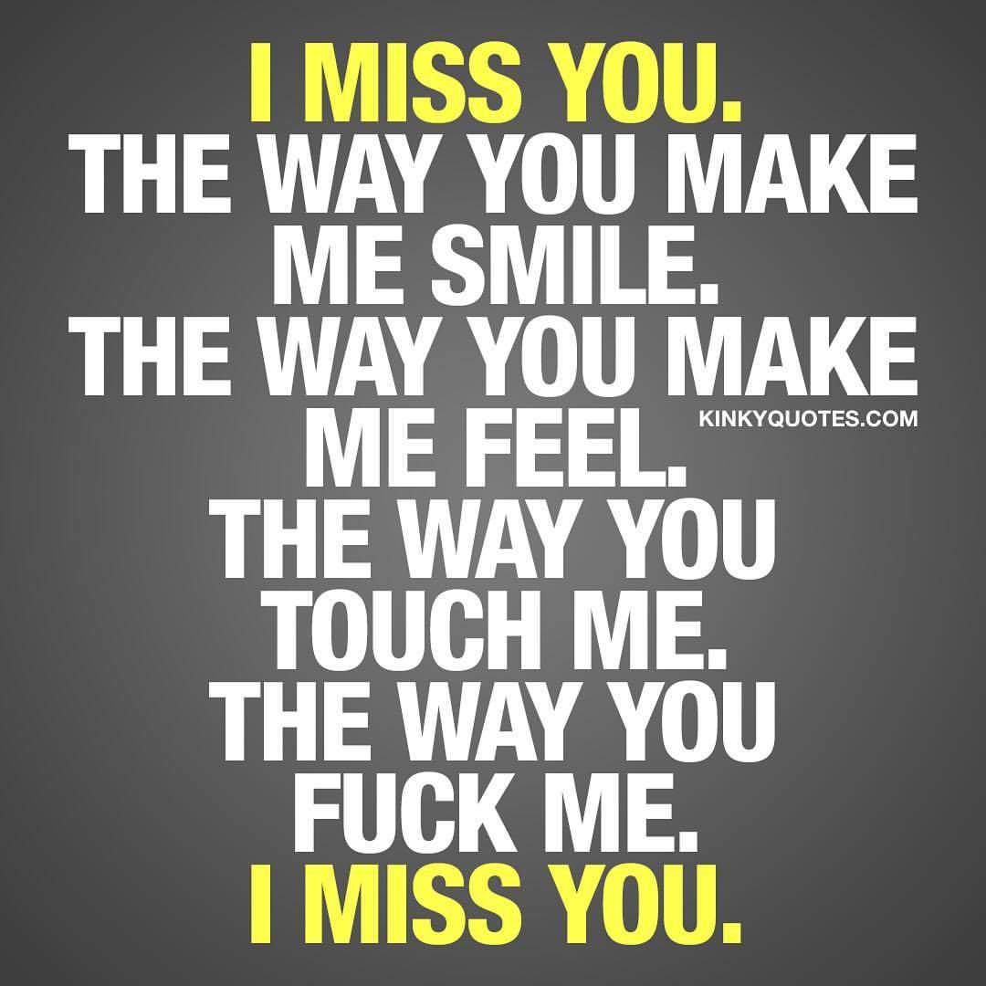 kinkyquotes:  I miss you. The way you make me smile. The way you make me feel. The