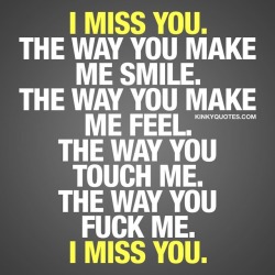 kinkyquotes:  I miss you. The way you make